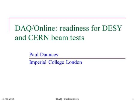 18 Jan 2006DAQ - Paul Dauncey1 DAQ/Online: readiness for DESY and CERN beam tests Paul Dauncey Imperial College London.