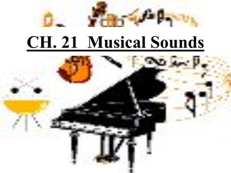 CH. 21 Musical Sounds. Musical Tones have three main characteristics 1)Pitch 2) Loudness 3)Quality.