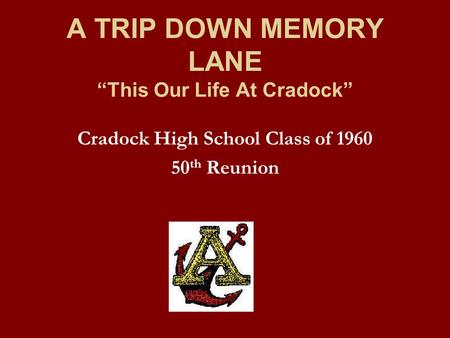 A TRIP DOWN MEMORY LANE “This Our Life At Cradock” Cradock High School Class of 1960 50 th Reunion.