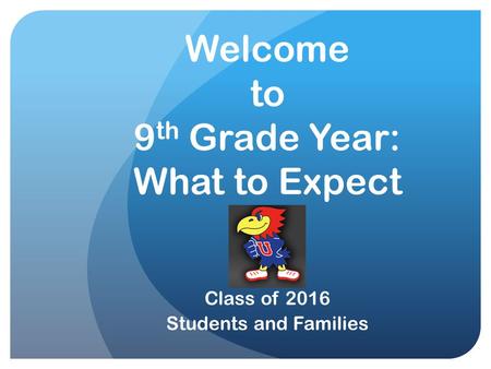Welcome to 9 th Grade Year: What to Expect Class of 2016 Students and Families.