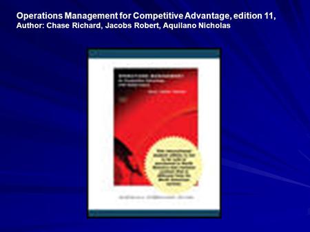 Operations Management for Competitive Advantage, edition 11, Author: Chase Richard, Jacobs Robert, Aquilano Nicholas.