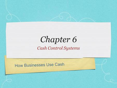 How Businesses Use Cash Chapter 6 Cash Control Systems.
