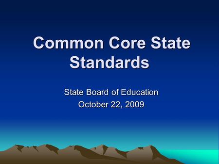 Common Core State Standards Common Core State Standards State Board of Education October 22, 2009.
