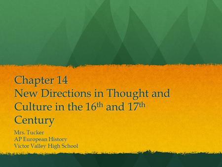 Chapter 14 New Directions in Thought and Culture in the 16 th and 17 th Century Mrs. Tucker AP European History Victor Valley High School.