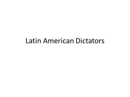 Latin American Dictators. So… Latin American in the early 1900s…