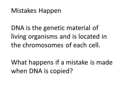 Mistakes Happen DNA is the genetic material of living organisms and is located in the chromosomes of each cell. What happens if a mistake is made when.