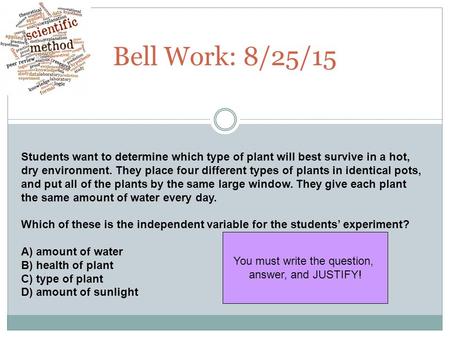 Bell Work: 8/25/15 Students want to determine which type of plant will best survive in a hot, dry environment. They place four different types of plants.
