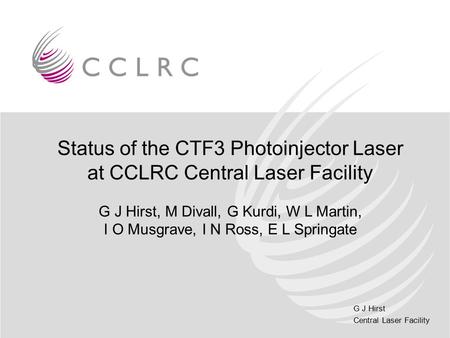 G J Hirst Central Laser Facility Status of the CTF3 Photoinjector Laser at CCLRC Central Laser Facility G J Hirst, M Divall, G Kurdi, W L Martin, I O Musgrave,