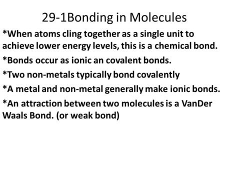 29-1Bonding in Molecules *When atoms cling together as a single unit to achieve lower energy levels, this is a chemical bond. *Bonds occur as ionic an.