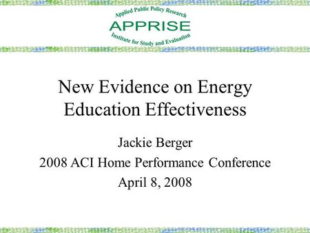 New Evidence on Energy Education Effectiveness Jackie Berger 2008 ACI Home Performance Conference April 8, 2008.