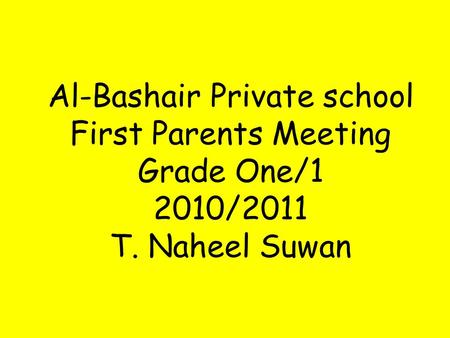 Al-Bashair Private school First Parents Meeting Grade One/1 2010/2011 T. Naheel Suwan.