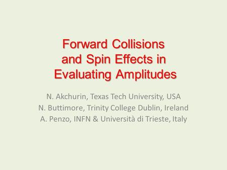 Forward Collisions and Spin Effects in Evaluating Amplitudes N. Akchurin, Texas Tech University, USA N. Buttimore, Trinity College Dublin, Ireland A. Penzo,