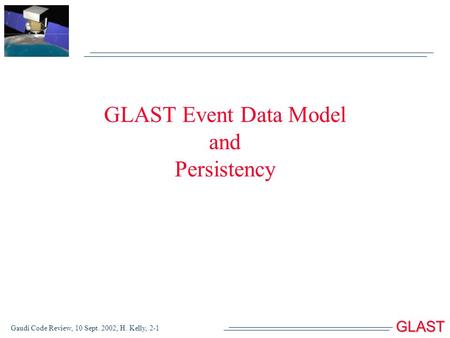 GLAST Gaudi Code Review, 10 Sept. 2002, H. Kelly, 2-1 GLAST Event Data Model and Persistency.