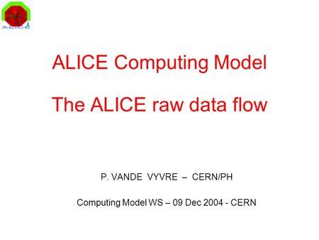 ALICE Computing Model The ALICE raw data flow P. VANDE VYVRE – CERN/PH Computing Model WS – 09 Dec 2004 - CERN.