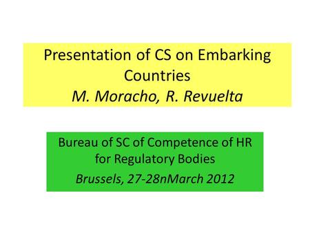 Presentation of CS on Embarking Countries M. Moracho, R. Revuelta Bureau of SC of Competence of HR for Regulatory Bodies Brussels, 27-28nMarch 2012.