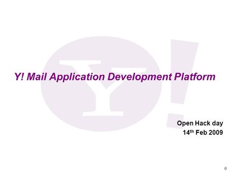 0 Y! Mail Application Development Platform Open Hack day 14 th Feb 2009.
