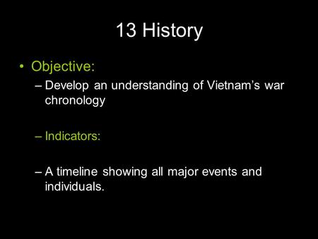 13 History Objective: –Develop an understanding of Vietnam’s war chronology –Indicators: –A timeline showing all major events and individuals.