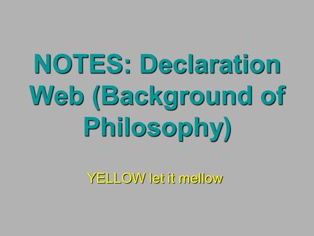 NOTES: Declaration Web (Background of Philosophy) YELLOW let it mellow.