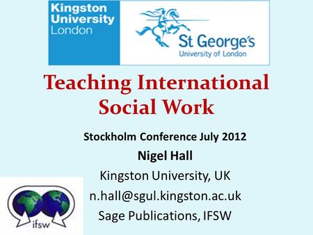 Teaching International Social Work Stockholm Conference July 2012 Nigel Hall Kingston University, UK Sage Publications, IFSW.
