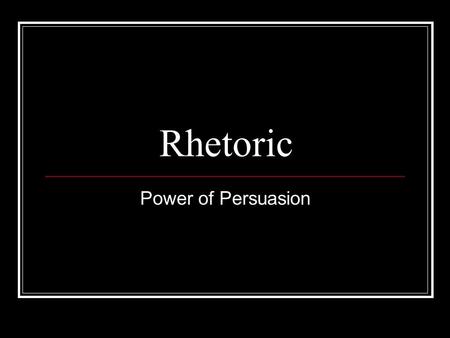 Rhetoric Power of Persuasion. What Is Rhetoric ?