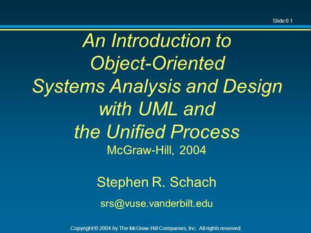 Slide 0.1 Copyright © 2004 by The McGraw-Hill Companies, Inc. All rights reserved. An Introduction to Object-Oriented Systems Analysis and Design with.