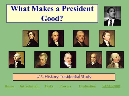 What Makes a President Good? U.S. History Presidential Study HomeIntroductionTasksProcessEvaluation Conclusion.