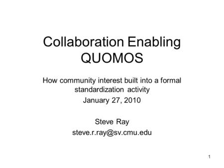 Collaboration Enabling QUOMOS How community interest built into a formal standardization activity January 27, 2010 Steve Ray 1.