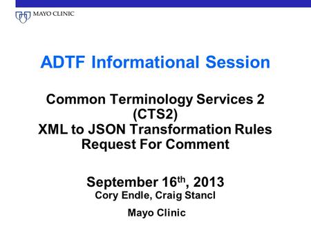 ADTF Informational Session Common Terminology Services 2 (CTS2) XML to JSON Transformation Rules Request For Comment September 16 th, 2013 Cory Endle,