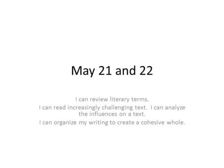 May 21 and 22 I can review literary terms. I can read increasingly challenging text. I can analyze the influences on a text. I can organize my writing.