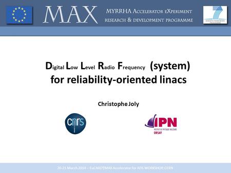 20-21 March 2014 – EuCARD²/MAX Accelerator for ADS WORKSHOP, CERN D igital L ow L evel R adio F requency (system) for reliability-oriented linacs Christophe.