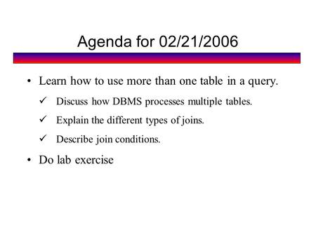 Agenda for 02/21/2006 Learn how to use more than one table in a query. Discuss how DBMS processes multiple tables. Explain the different types of joins.