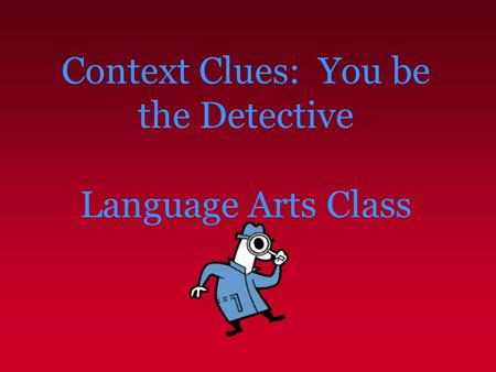 Context Clues: You be the Detective Language Arts Class.