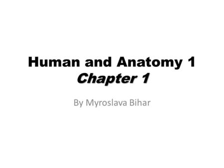 Chapter 1 Human and Anatomy 1 Chapter 1 By Myroslava Bihar.
