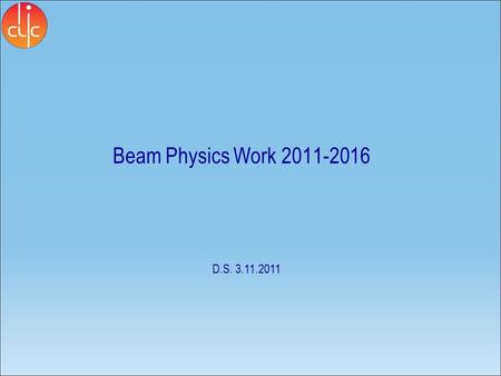 Beam Physics Work 2011-2016 D.S. 3.11.2011. List of Workpackages Area packages Main beam electron source (Steffen Doebert) Main beam positron source (Steffen.