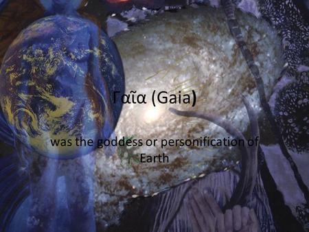 Γαῖα (Gaia) was the goddess or personification of Earth.