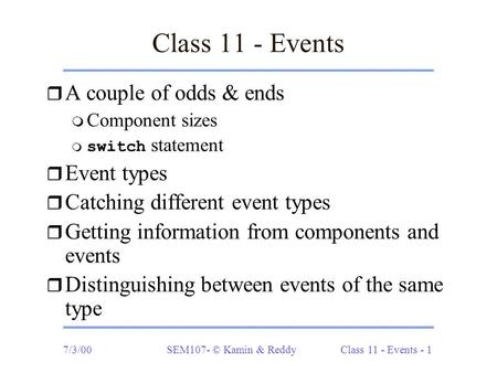 7/3/00SEM107- © Kamin & ReddyClass 11 - Events - 1 Class 11 - Events r A couple of odds & ends m Component sizes  switch statement r Event types r Catching.