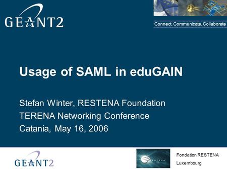 Connect. Communicate. Collaborate Place organisation and project logos in this area Usage of SAML in eduGAIN Stefan Winter, RESTENA Foundation TERENA Networking.