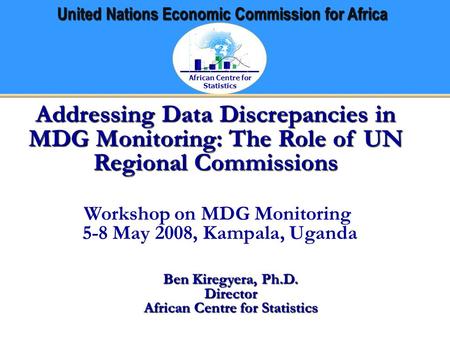 African Centre for Statistics United Nations Economic Commission for Africa Addressing Data Discrepancies in MDG Monitoring: The Role of UN Regional Commissions.
