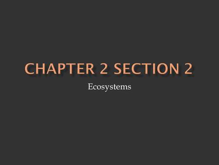 Chapter 2 Section 2 Ecosystems.