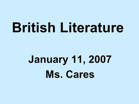 British Literature January 11, 2007 Ms. Cares. Agenda – Second Period: 1.Turn in the writing assignment that was due yesterday (30 min). 2.Review the.