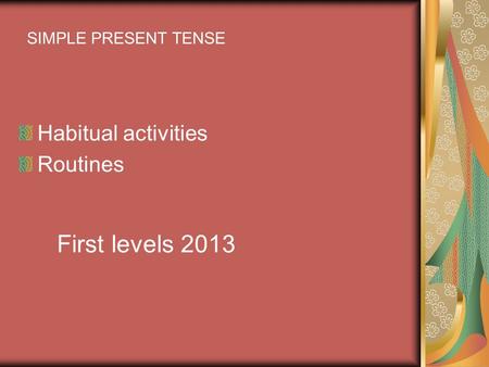 Habitual activities Routines SIMPLE PRESENT TENSE First levels 2013.