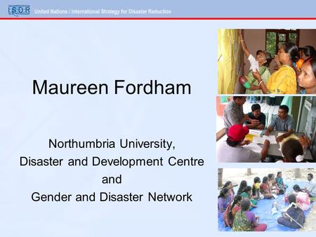 Maureen Fordham Northumbria University, Disaster and Development Centre and Gender and Disaster Network.
