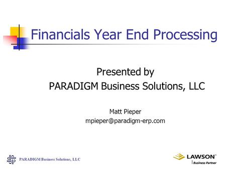 PARADIGM Business Solutions, LLC Financials Year End Processing Presented by PARADIGM Business Solutions, LLC Matt Pieper