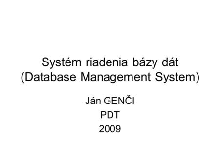 Ján GENČI PDT 2009 Systém riadenia bázy dát (Database Management System)
