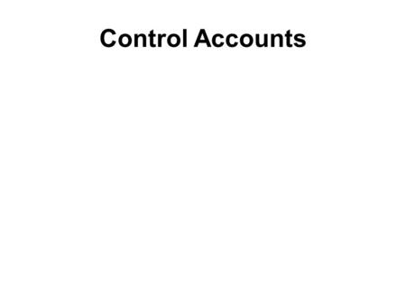 Control Accounts. Four main control accounts –Sales Ledger Control Account –Purchase Ledger Control Account –VAT Control Account –Wages Control Account.