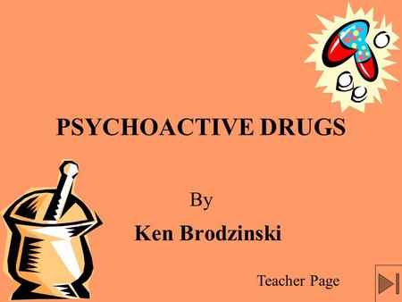 PSYCHOACTIVE DRUGS Ken Brodzinski Teacher Page By.