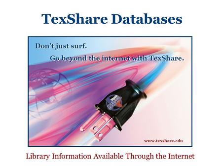 TexShare Databases Library Information Available Through the Internet Don’t just surf. Go beyond the internet with TexShare. Don’t just surf. Go beyond.