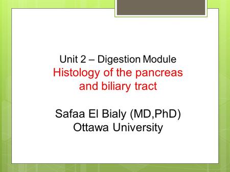 Unit 2 – Digestion Module Histology of the pancreas and biliary tract Safaa El Bialy (MD,PhD) Ottawa University.