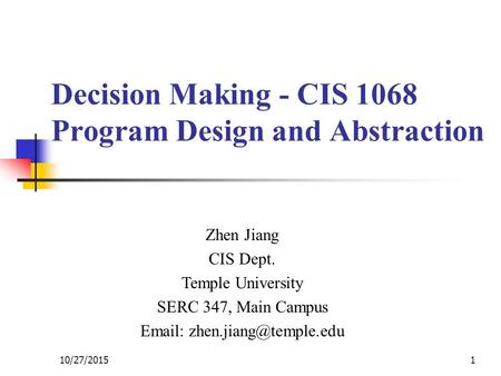 Decision Making - CIS 1068 Program Design and Abstraction Zhen Jiang CIS Dept. Temple University SERC 347, Main Campus   10/27/20151.