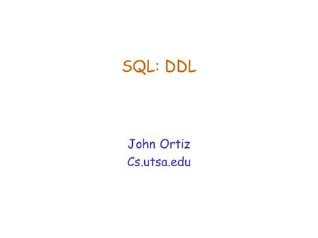 SQL: DDL John Ortiz Cs.utsa.edu.